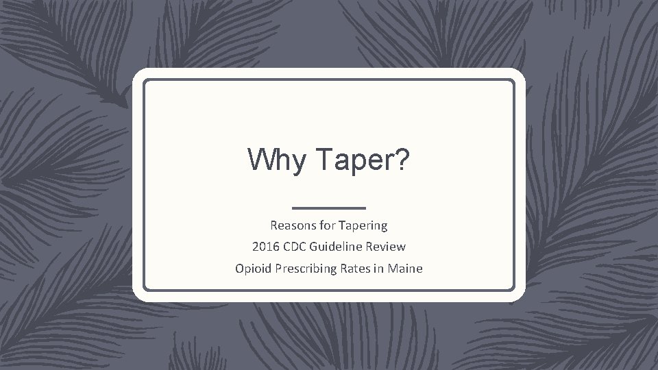 Why Taper? Reasons for Tapering 2016 CDC Guideline Review Opioid Prescribing Rates in Maine