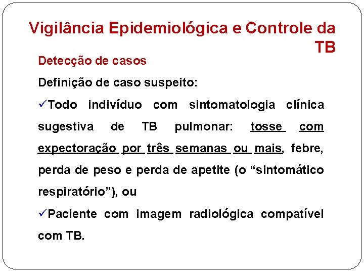 Vigilância Epidemiológica e Controle da TB Detecção de casos Definição de caso suspeito: üTodo