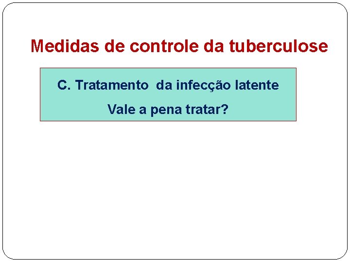 Medidas de controle da tuberculose C. Tratamento da infecção latente Vale a pena tratar?
