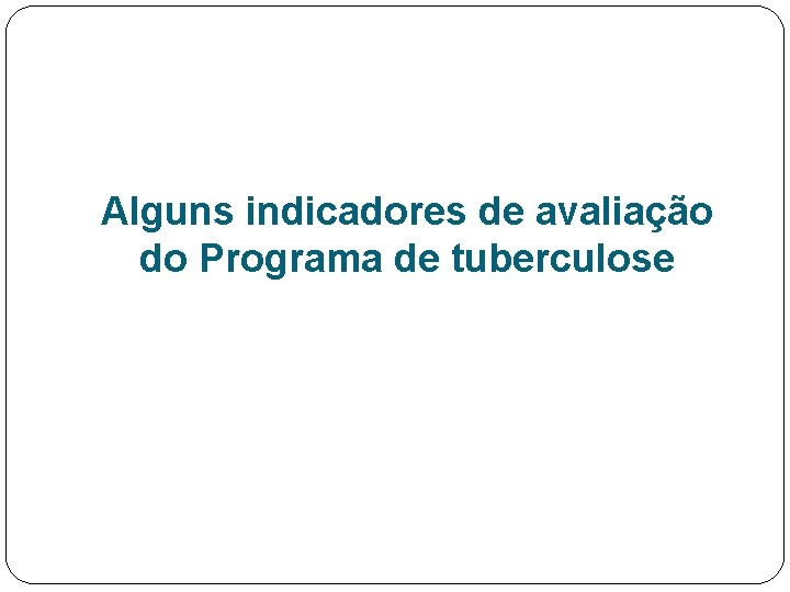 Alguns indicadores de avaliação do Programa de tuberculose 