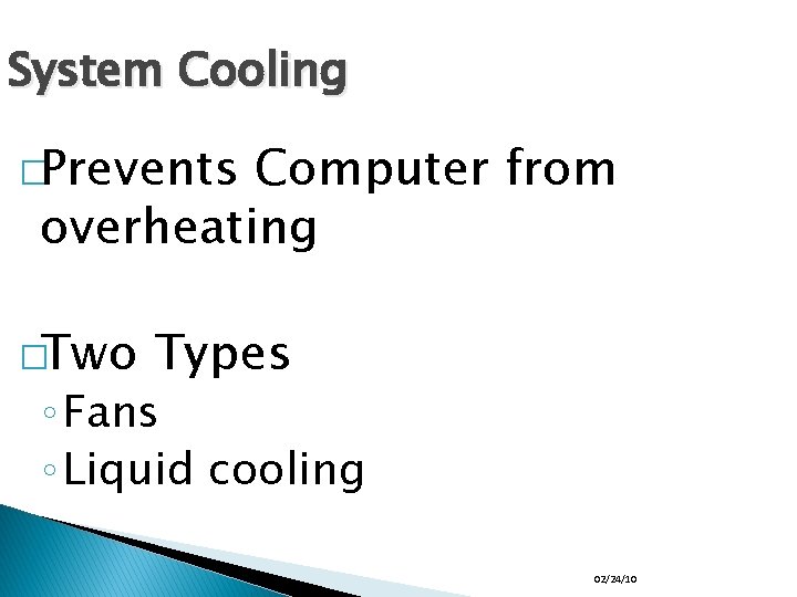 System Cooling �Prevents Computer from overheating �Two Types ◦ Fans ◦ Liquid cooling 02/24/10