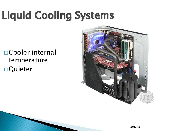 Liquid Cooling Systems � Cooler internal temperature � Quieter 02/24/10 