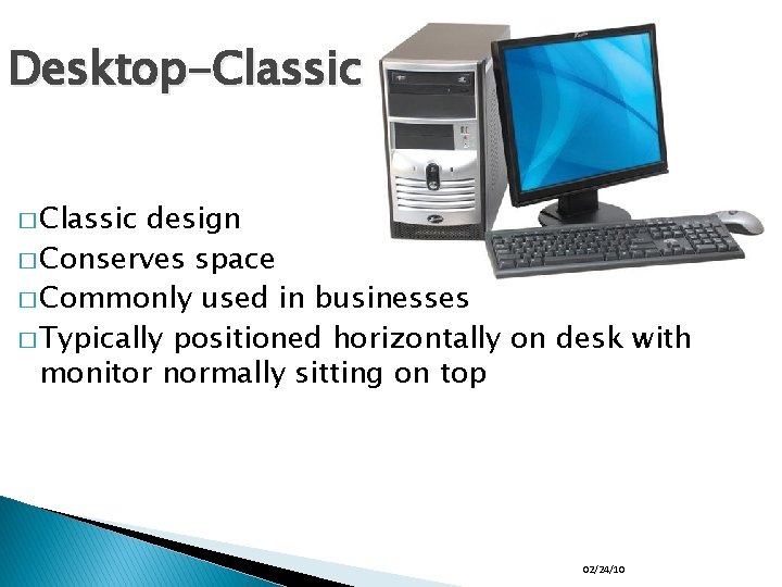 Desktop-Classic � Classic design � Conserves space � Commonly used in businesses � Typically