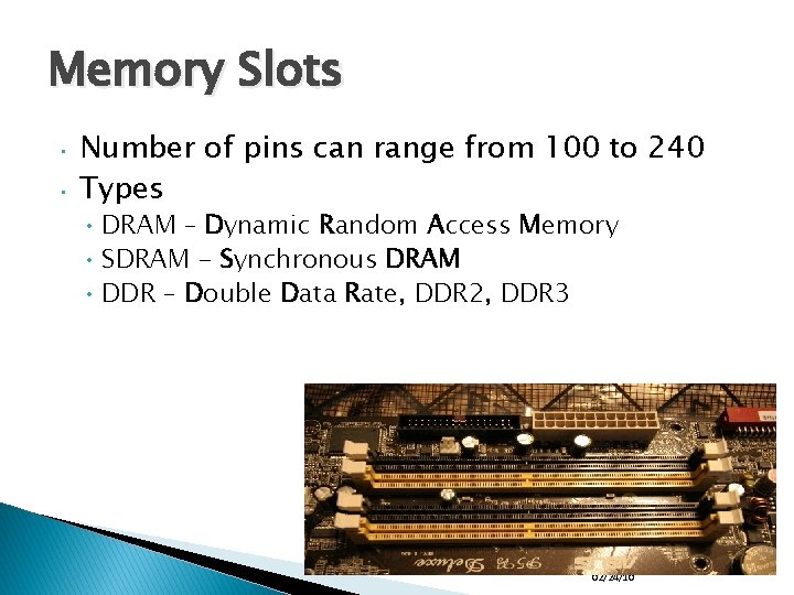 Memory Slots • • Number of pins can range from 100 to 240 Types