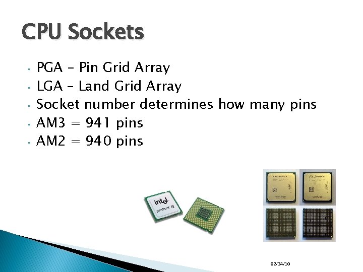 CPU Sockets • • • PGA – Pin Grid Array LGA – Land Grid