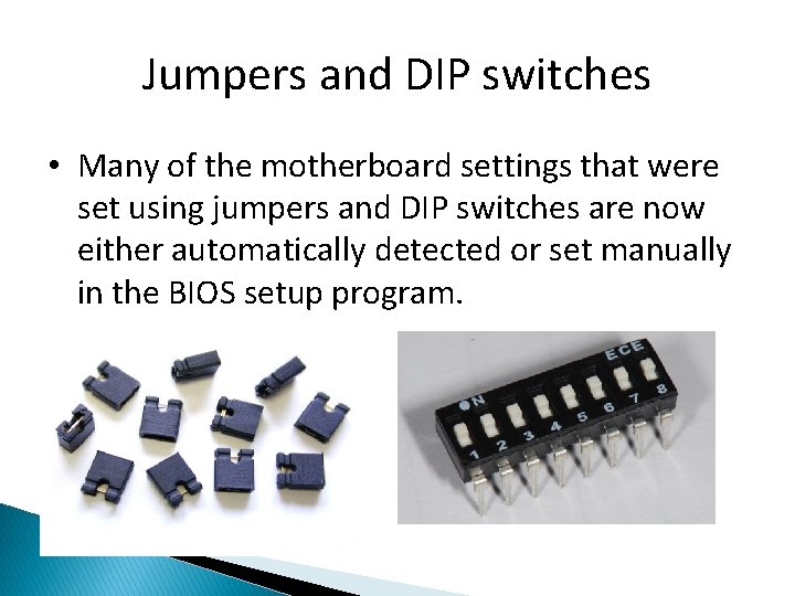 Jumpers and DIP switches • Many of the motherboard settings that were set using