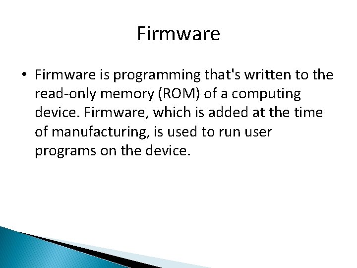 Firmware • Firmware is programming that's written to the read-only memory (ROM) of a