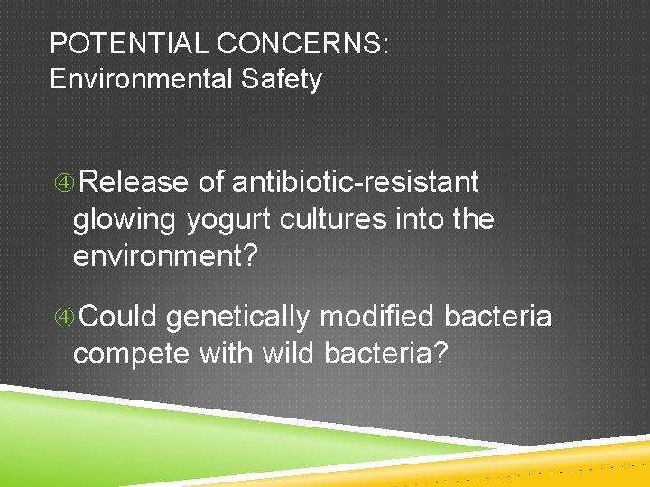 POTENTIAL CONCERNS: Environmental Safety Release of antibiotic-resistant glowing yogurt cultures into the environment? Could