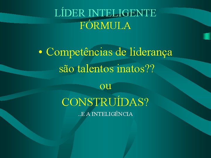 LÍDER INTELIGENTE FÓRMULA • Competências de liderança são talentos inatos? ? ou CONSTRUÍDAS? .