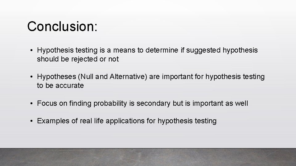 Conclusion: • Hypothesis testing is a means to determine if suggested hypothesis should be