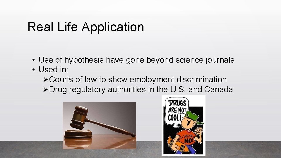 Real Life Application • Use of hypothesis have gone beyond science journals • Used