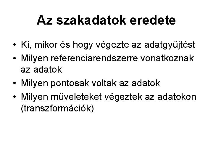 Az szakadatok eredete • Ki, mikor és hogy végezte az adatgyűjtést • Milyen referenciarendszerre