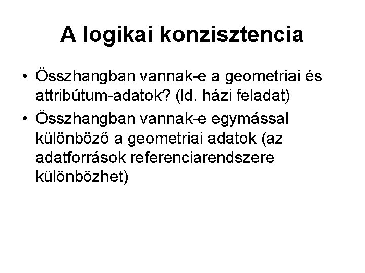A logikai konzisztencia • Összhangban vannak-e a geometriai és attribútum-adatok? (ld. házi feladat) •