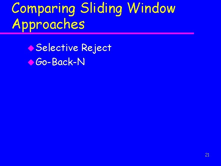 Comparing Sliding Window Approaches u Selective Reject u Go-Back-N 21 