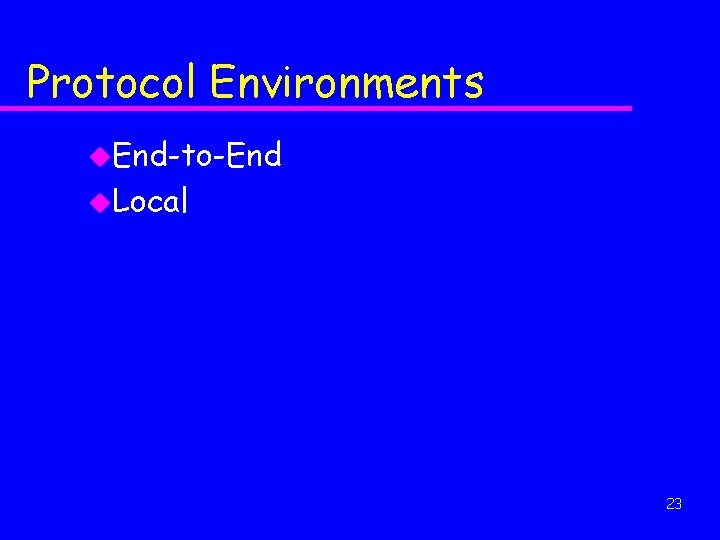 Protocol Environments u. End-to-End u. Local 23 