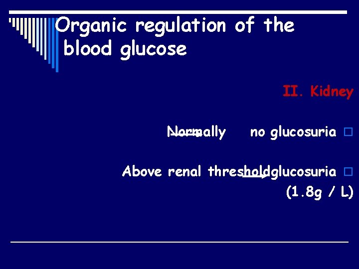 Organic regulation of the blood glucose II. Kidney Normally no glucosuria o Above renal