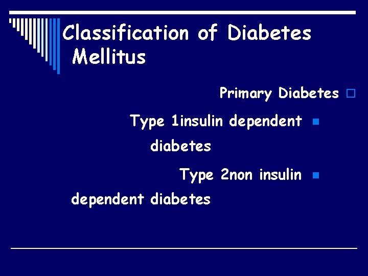 Classification of Diabetes Mellitus Primary Diabetes o Type 1 insulin dependent n diabetes Type
