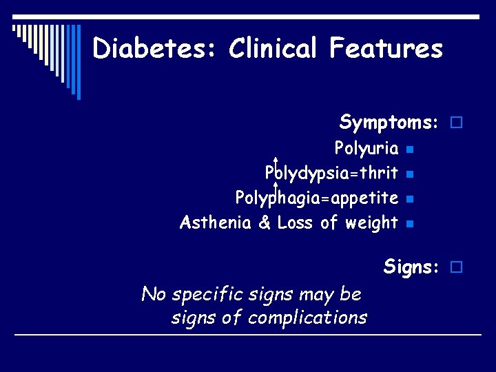 Diabetes: Clinical Features Symptoms: o Polyuria Polydypsia=thrit Polyphagia=appetite Asthenia & Loss of weight n