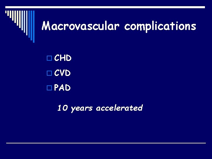 Macrovascular complications o CHD o CVD o PAD 10 years accelerated 