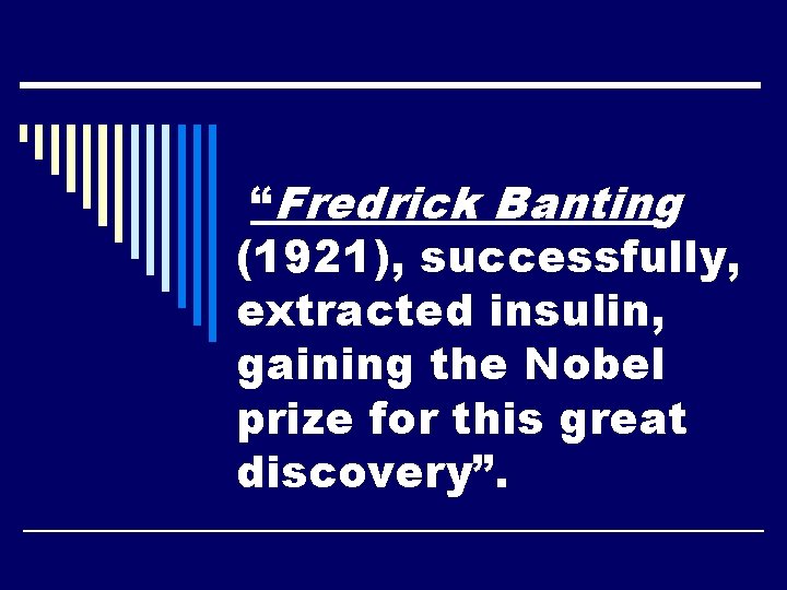 “Fredrick Banting (1921), successfully, extracted insulin, gaining the Nobel prize for this great discovery”.