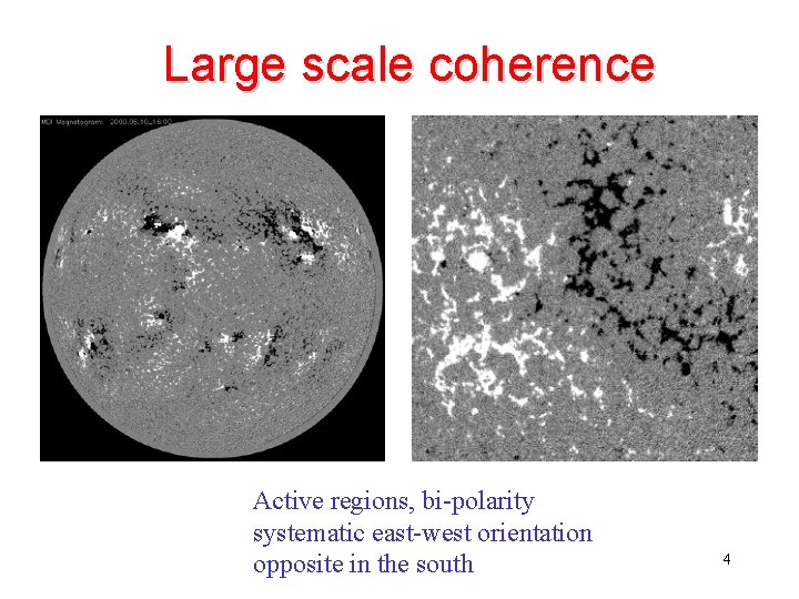 Large scale coherence Active regions, bi-polarity systematic east-west orientation opposite in the south 4