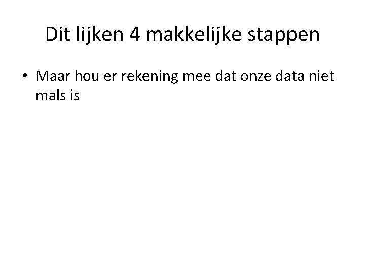 Dit lijken 4 makkelijke stappen • Maar hou er rekening mee dat onze data