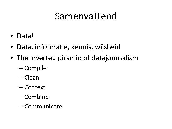 Samenvattend • Data! • Data, informatie, kennis, wijsheid • The inverted piramid of datajournalism