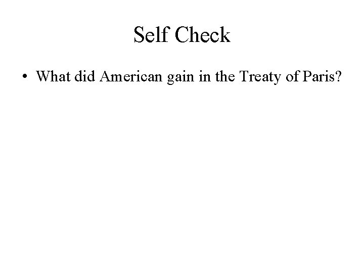 Self Check • What did American gain in the Treaty of Paris? 