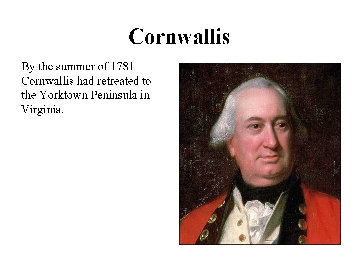 Cornwallis By the summer of 1781 Cornwallis had retreated to the Yorktown Peninsula in