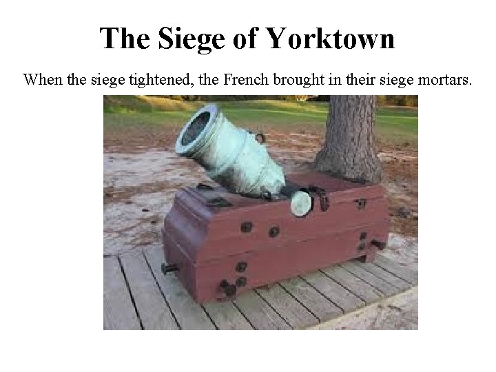 The Siege of Yorktown When the siege tightened, the French brought in their siege