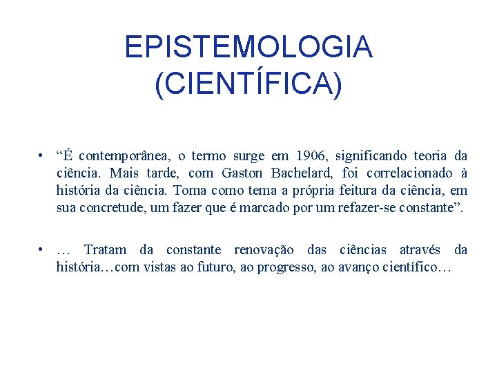 EPISTEMOLOGIA (CIENTÍFICA) • “É contemporânea, o termo surge em 1906, significando teoria da ciência.