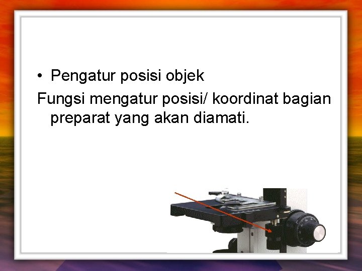  • Pengatur posisi objek Fungsi mengatur posisi/ koordinat bagian preparat yang akan diamati.