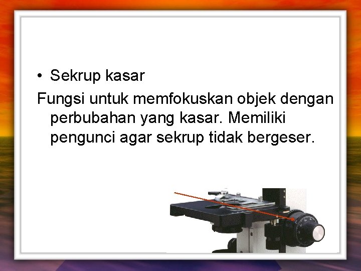  • Sekrup kasar Fungsi untuk memfokuskan objek dengan perbubahan yang kasar. Memiliki pengunci