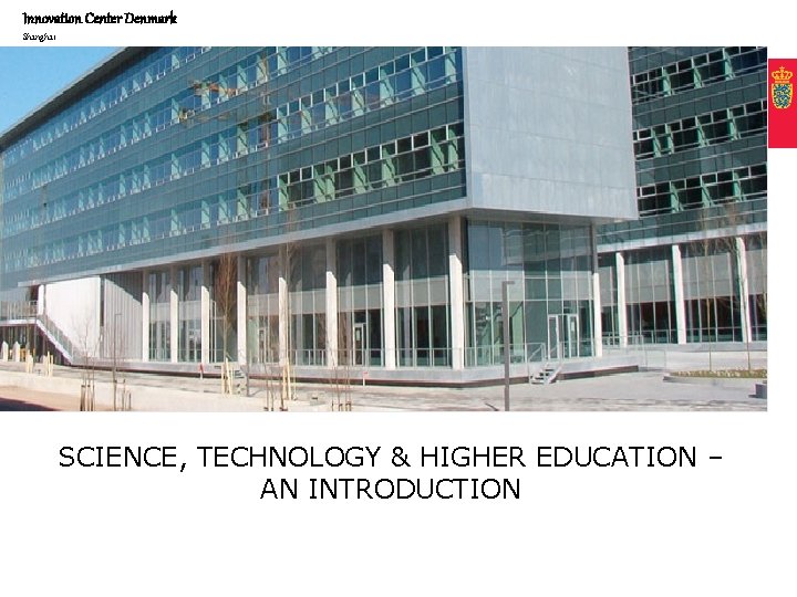 Innovation Center Denmark Shanghai SCIENCE, TECHNOLOGY & HIGHER EDUCATION – AN INTRODUCTION 