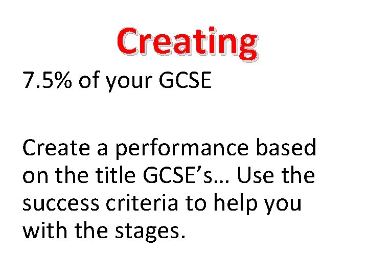 Creating 7. 5% of your GCSE Create a performance based on the title GCSE’s…