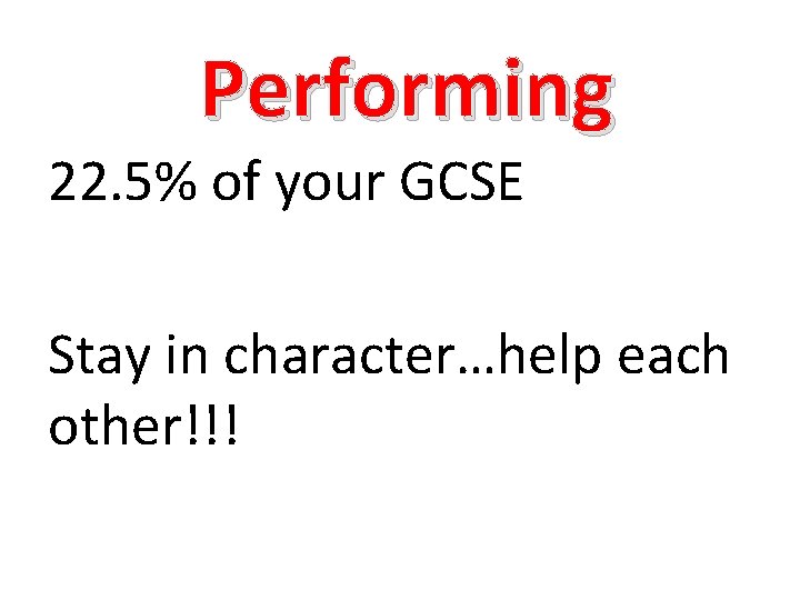 Performing 22. 5% of your GCSE Stay in character…help each other!!! 