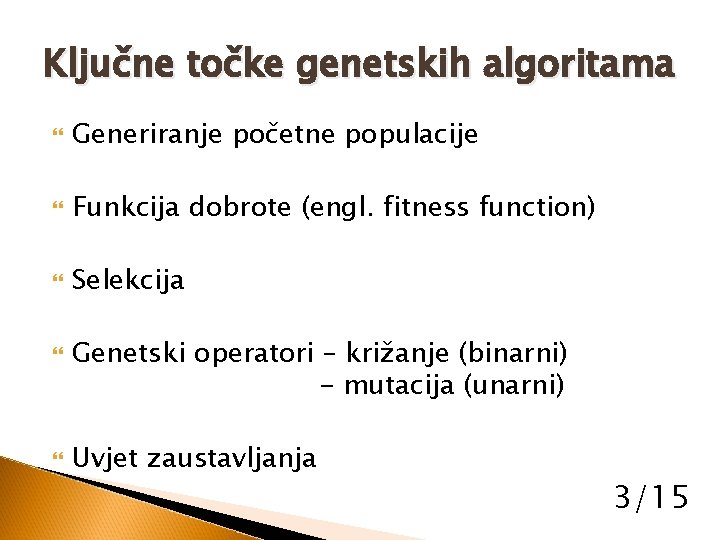 Ključne točke genetskih algoritama Generiranje početne populacije Funkcija dobrote (engl. fitness function) Selekcija Genetski