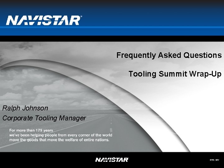 Frequently Asked Questions Tooling Summit Wrap-Up Ralph Johnson Corporate Tooling Manager NYSE: NAV 