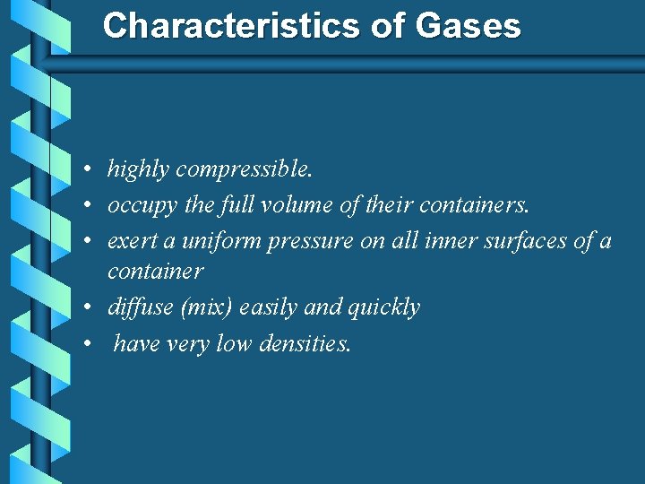Characteristics of Gases • highly compressible. • occupy the full volume of their containers. Characteristics of Gases • highly compressible. • occupy the full volume of their containers.
