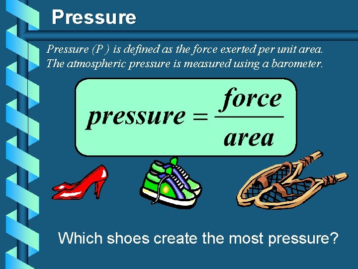 Pressure (P ) is defined as the force exerted per unit area. The atmospheric