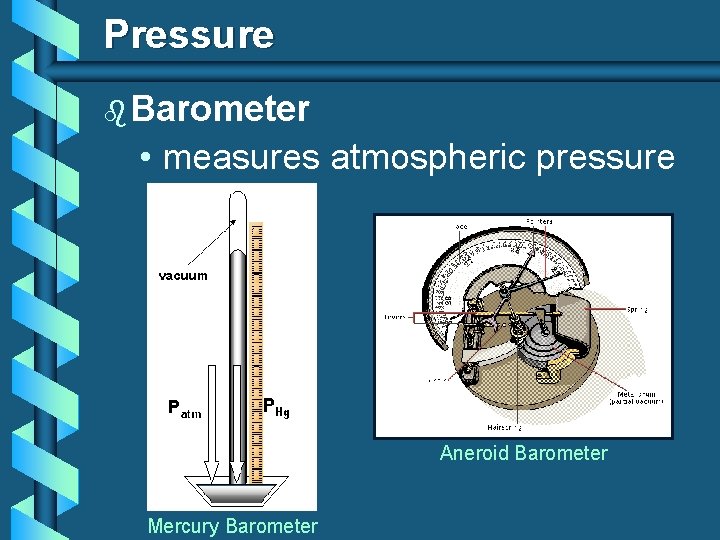 Pressure b Barometer • measures atmospheric pressure Aneroid Barometer Mercury Barometer 