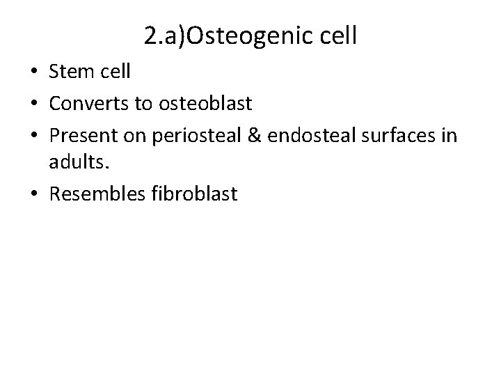 2. a)Osteogenic cell • Stem cell • Converts to osteoblast • Present on periosteal 2. a)Osteogenic cell • Stem cell • Converts to osteoblast • Present on periosteal
