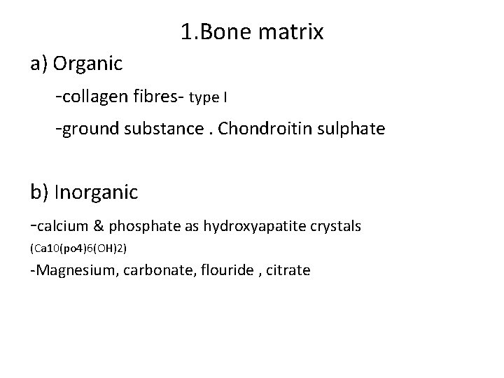 1. Bone matrix a) Organic -collagen fibres- type I -ground substance. Chondroitin sulphate b) 1. Bone matrix a) Organic -collagen fibres- type I -ground substance. Chondroitin sulphate b)