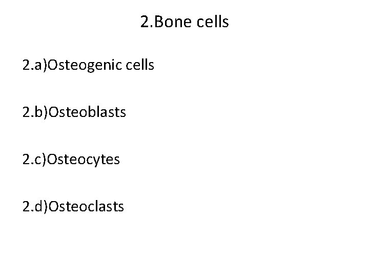 2. Bone cells 2. a)Osteogenic cells 2. b)Osteoblasts 2. c)Osteocytes 2. d)Osteoclasts 2. Bone cells 2. a)Osteogenic cells 2. b)Osteoblasts 2. c)Osteocytes 2. d)Osteoclasts