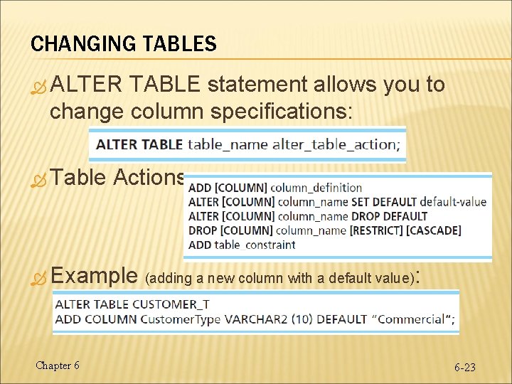 CHANGING TABLES ALTER TABLE statement allows you to change column specifications: Table Actions: Example