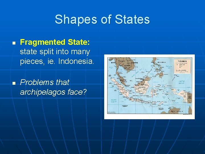 Shapes of States n n Fragmented State: state split into many pieces, ie. Indonesia.