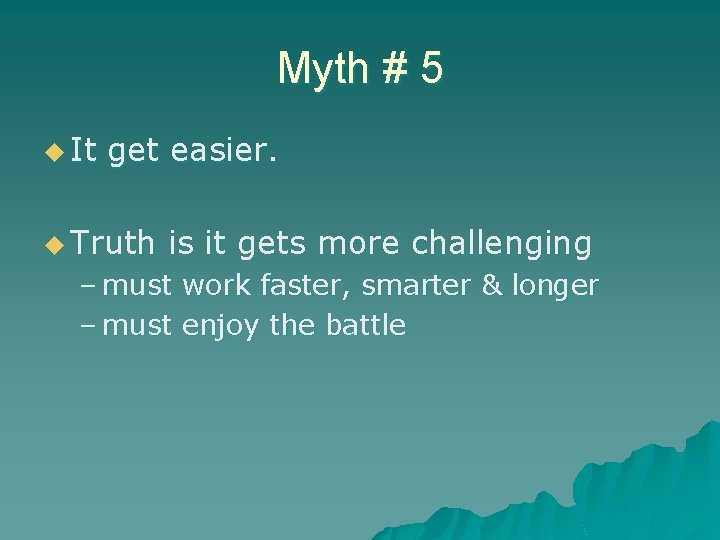 Myth # 5 u It get easier. u Truth is it gets more challenging