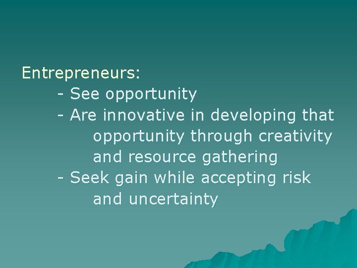 Entrepreneurs: - See opportunity - Are innovative in developing that opportunity through creativity and