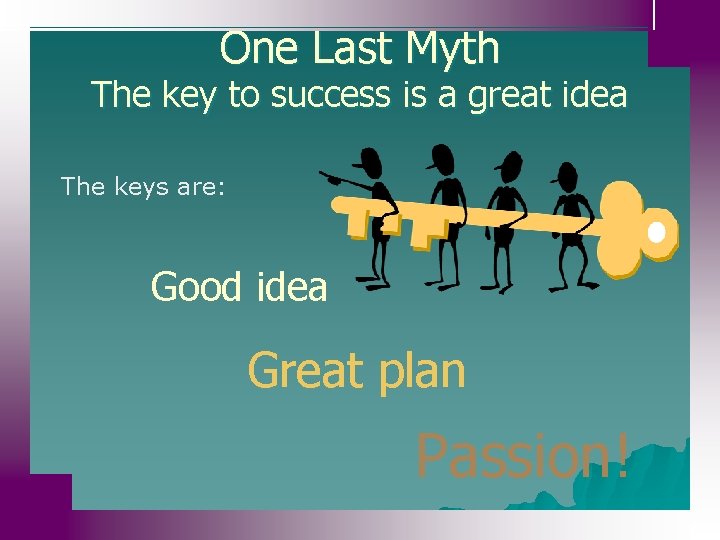 One Last Myth The key to success is a great idea The keys are: