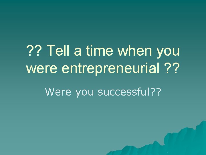 ? ? Tell a time when you were entrepreneurial ? ? Were you successful?